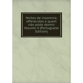 Книга Noites de insomnia, offerecidas a quem não póde dormir Volume 4 (Portuguese Edition)
Книга Noites de insomnia, offerecidas a quem não póde dormir Volume 4 (Portuguese Edition)