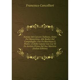 Книга Notizie Del Carcere Tulliano, Detto Poi Mamertino, Alle Radici Del Campidoglio: Ove Fu Rinchiuso S Pietro: E Delle Catene Con Cui VI Fu Avvinto
Книга Notizie Del Carcere Tulliano, Detto Poi Mamertino, Alle Radici Del Campidoglio: Ove Fu Rinchiuso S Pietro: E Delle Catene Con Cui VI Fu Avvinto