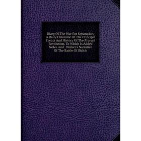 Книга Diary Of The War For Separation, A Daily Chronicle Of The Principal Events And History Of The Present Revolution, To Which Is Added Notes And
Книга Diary Of The War For Separation, A Daily Chronicle Of The Principal Events And History Of The Present Revolution, To Which Is Added Notes And