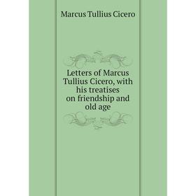 Книга Letters of Marcus Tullius Cicero, with his treatises on friendship and old age
Книга Letters of Marcus Tullius Cicero, with his treatises on friendship and old age