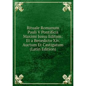 Книга Rituale Romanum Pauli V Pontificis Maximi Jussu Editum: Et a Benedicto Xiv. Auctum Et Castigatum (Latin Edition)
Книга Rituale Romanum Pauli V Pontificis Maximi Jussu Editum: Et a Benedicto Xiv. Auctum Et Castigatum (Latin Edition)