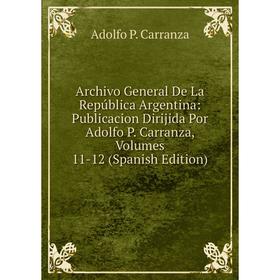 Книга Archivo General De La República Argentina: Publicacion Dirijida Por Adolfo P. Carranza, Volumes 11-12 (Spanish Edition)
Книга Archivo General De La República Argentina: Publicacion Dirijida Por Adolfo P. Carranza, Volumes 11-12 (Spanish Edition)