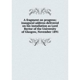 Книга A fragment on progress; inaugural address delivered on his installation as Lord Rector of the University of Glasgow, November 1891
Книга A fragment on progress; inaugural address delivered on his installation as Lord Rector of the University of Glasgow, November 1891