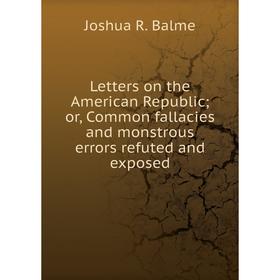 Книга Letters on the American Republic; or, Common fallacies and monstrous errors refuted and exposed
Книга Letters on the American Republic; or, Common fallacies and monstrous errors refuted and exposed