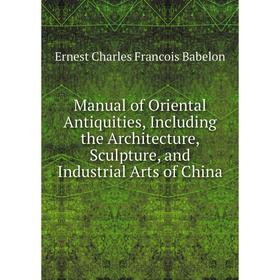 Книга Manual of Oriental Antiquities, Including the Architecture, Sculpture, and Industrial Arts of China
Книга Manual of Oriental Antiquities, Including the Architecture, Sculpture, and Industrial Arts of China