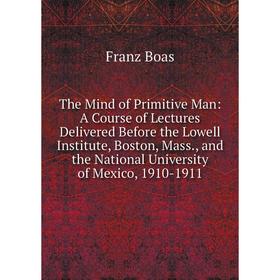 Книга The Mind of Primitive Man: A Course of Lectures Delivered Before the Lowell Institute, Boston, Mass., and the National University of Mexico, 191
Книга The Mind of Primitive Man: A Course of Lectures Delivered Before the Lowell Institute, Boston, Mass., and the National University of Mexico, 191