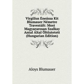 Книга Virgilius Éneássa Kit Blumauer Németre Travestált: Most Magyararosan Szalkay Antal Által Öltöztetett (Hungarian Edition)
Книга Virgilius Éneássa Kit Blumauer Németre Travestált: Most Magyararosan Szalkay Antal Által Öltöztetett (Hungarian Edition)