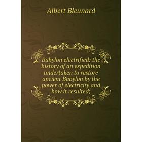 Книга Babylon electrified: the history of an expedition undertaken to restore ancient Babylon by the power of electricity and how it resulted
Книга Babylon electrified: the history of an expedition undertaken to restore ancient Babylon by the power of electricity and how it resulted