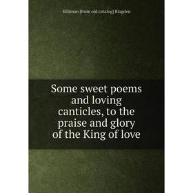 Книга Some sweet poems and loving canticles, to the praise and glory of the King of love
Книга Some sweet poems and loving canticles, to the praise and glory of the King of love