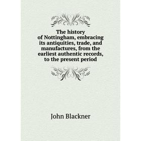 Книга The history of Nottingham, embracing its antiquities, trade, and manufactures, from the earliest authentic records, to the present period
Книга The history of Nottingham, embracing its antiquities, trade, and manufactures, from the earliest authentic records, to the present period