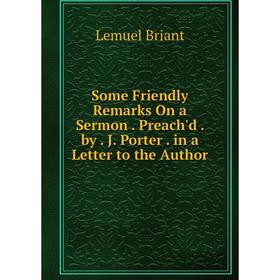 Книга Some Friendly Remarks On a Sermon. Preach'd. by. J. Porter. in a Letter to the Author
Книга Some Friendly Remarks On a Sermon. Preach'd. by. J. Porter. in a Letter to the Author