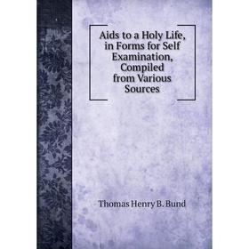 Книга Aids to a Holy Life, in Forms for Self Examination, Compiled from Various Sources
Книга Aids to a Holy Life, in Forms for Self Examination, Compiled from Various Sources