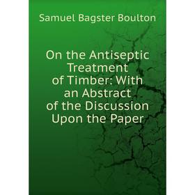 Книга On the Antiseptic Treatment of Timber: With an Abstract of the Discussion Upon the Paper
Книга On the Antiseptic Treatment of Timber: With an Abstract of the Discussion Upon the Paper