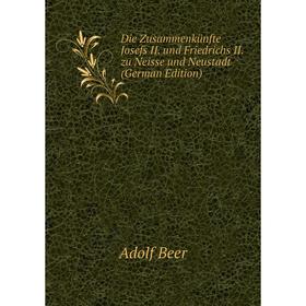 Книга Die Zusammenkünfte Josefs II. und Friedrichs II. zu Neisse und Neustadt (German Edition)
Книга Die Zusammenkünfte Josefs II. und Friedrichs II. zu Neisse und Neustadt (German Edition)