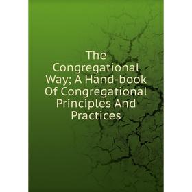 Книга The Congregational Way; A Hand-book Of Congregational Principles And Practices
Книга The Congregational Way; A Hand-book Of Congregational Principles And Practices