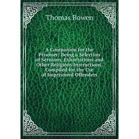 Книга A Companion for the Prisoner: Being a Selection of Sermons, Exhortations and Other Religious Instructions, Compiled for the Use of Imprisoned Of
Книга A Companion for the Prisoner: Being a Selection of Sermons, Exhortations and Other Religious Instructions, Compiled for the Use of Imprisoned Of