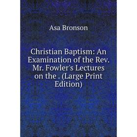 Книга Christian Baptism: An Examination of the Rev. Mr. Fowler's Lectures on the. (Large Print Edition)
Книга Christian Baptism: An Examination of the Rev. Mr. Fowler's Lectures on the. (Large Print Edition)