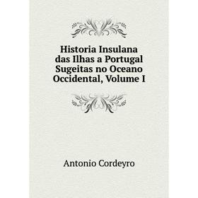 Книга Historia Insulana das Ilhas a Portugal Sugeitas no Oceano Occidental, Volume I
Книга Historia Insulana das Ilhas a Portugal Sugeitas no Oceano Occidental, Volume I