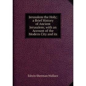 Книга Jerusalem the Holy a Brief History of Ancient Jerusalem with an Account of the Modern City and its
Книга Jerusalem the Holy a Brief History of Ancient Jerusalem with an Account of the Modern City and its