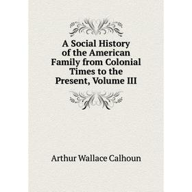 Книга A Social History of the American Family from Colonial Times to the Present, Volume III
Книга A Social History of the American Family from Colonial Times to the Present, Volume III