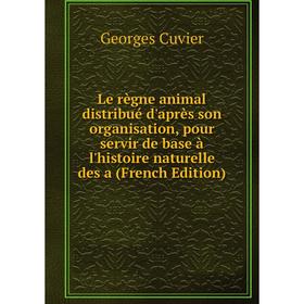 Книга Le règne animal distribué d'après son organisation, pour servir de base à l'histoire naturelle
Книга Le règne animal distribué d'après son organisation, pour servir de base à l'histoire naturelle