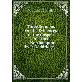 Книга Three Sermons On the Evidences of the Gospel: Preached at Northampton. by P. Doddridge,.
Книга Three Sermons On the Evidences of the Gospel: Preached at Northampton. by P. Doddridge,.