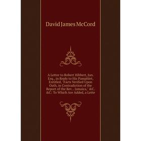 Книга A Letter to Robert Hibbert, Jun. Esq., in Reply to His Pamphlet, Entitled, Facts Verified Upon Oath, in Contradiction
Книга A Letter to Robert Hibbert, Jun. Esq., in Reply to His Pamphlet, Entitled, Facts Verified Upon Oath, in Contradiction