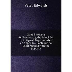 Книга Candid Reasons for Renouncing the Principles of Antipaedobaptism: Also, an Appendix, Containing a Short Method with the Baptists
Книга Candid Reasons for Renouncing the Principles of Antipaedobaptism: Also, an Appendix, Containing a Short Method with the Baptists