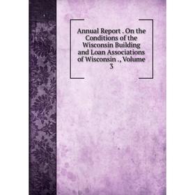 Книга Annual Report. On the Conditions of the Wisconsin Building and Loan Associations of Wisconsin., Volume 3
Книга Annual Report. On the Conditions of the Wisconsin Building and Loan Associations of Wisconsin., Volume 3