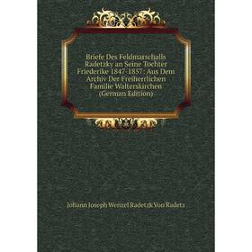 Книга Briefe Des Feldmarschalls Radetzky an Seine Tochter Friederike 1847-1857: Aus Dem Archiv Der Freiherrlichen Familie Walterskirchen (German Editi
Книга Briefe Des Feldmarschalls Radetzky an Seine Tochter Friederike 1847-1857: Aus Dem Archiv Der Freiherrlichen Familie Walterskirchen (German Editi