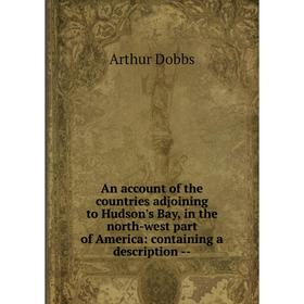 Книга An account of the countries adjoining to Hudson's Bay, in the north-west part of America: containing a description
Книга An account of the countries adjoining to Hudson's Bay, in the north-west part of America: containing a description