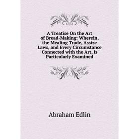 Книга A Treatise On the Art of Bread-Making Wherein, the Mealing Trade, Assize Laws, and Every Circumstance Connected with the Art, Is Particularly Ex
Книга A Treatise On the Art of Bread-Making Wherein, the Mealing Trade, Assize Laws, and Every Circumstance Connected with the Art, Is Particularly Ex