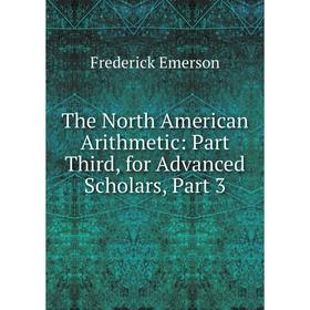 Книга The North American Arithmetic: Part Third, for Advanced Scholars, Part 3
Книга The North American Arithmetic: Part Third, for Advanced Scholars, Part 3
