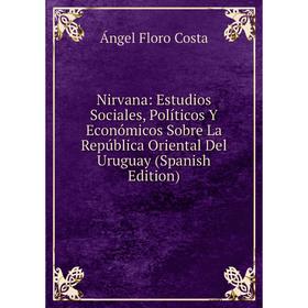 Книга Nirvana: Estudios Sociales, Políticos Y Económicos Sobre La República Oriental Del Uruguay
Книга Nirvana: Estudios Sociales, Políticos Y Económicos Sobre La República Oriental Del Uruguay