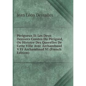 Книга Périgueux Et Les Deux Derniers Comtes Du Périgord, Ou Histoire Des Querelles De Cette Ville Avec Archambaud V Et Archambaud VI (French Edition)
Книга Périgueux Et Les Deux Derniers Comtes Du Périgord, Ou Histoire Des Querelles De Cette Ville Avec Archambaud V Et Archambaud VI (French Edition)
