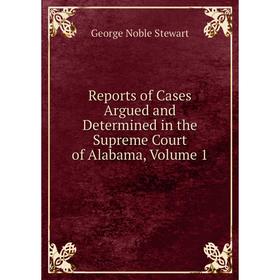 Книга Reports of Cases Argued and Determined in the Supreme Court of Alabama, Volume 1
Книга Reports of Cases Argued and Determined in the Supreme Court of Alabama, Volume 1