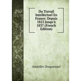 Книга Du Travail Intellectuel En France: Depuis 1815 Jusqu'à 1837 (French Edition)
Книга Du Travail Intellectuel En France: Depuis 1815 Jusqu'à 1837 (French Edition)