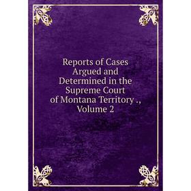 Книга Reports of Cases Argued and Determined in the Supreme Court of Montana Territory., Volume 2
Книга Reports of Cases Argued and Determined in the Supreme Court of Montana Territory., Volume 2