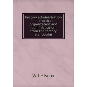 Книга Factory administration in practice; organization and administration from the factory standpoint. W J Hiscox
Книга Factory administration in practice; organization and administration from the factory standpoint. W J Hiscox