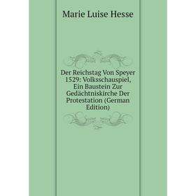 Книга Der Reichstag Von Speyer 1529: Volksschauspiel, Ein Baustein Zur Gedächtniskirche Der Protestation (German Edition). Marie Luise Hesse
Книга Der Reichstag Von Speyer 1529: Volksschauspiel, Ein Baustein Zur Gedächtniskirche Der Protestation (German Edition). Marie Luise Hesse