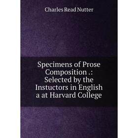 Книга Specimens of Prose Composition.: Selected by the Instuctors in English a at Harvard College. Charles Read Nutter
Книга Specimens of Prose Composition.: Selected by the Instuctors in English a at Harvard College. Charles Read Nutter