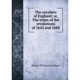 Книга The cavaliers of England; or, The times of the revolutions of 1642 and 1688. Herbert Henry William
Книга The cavaliers of England; or, The times of the revolutions of 1642 and 1688. Herbert Henry William