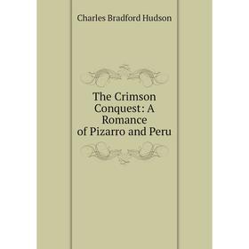 Книга The Crimson Conquest: A Romance of Pizarro and Peru. Charles Bradford Hudson
Книга The Crimson Conquest: A Romance of Pizarro and Peru. Charles Bradford Hudson