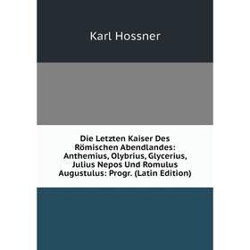 Книга Die Letzten Kaiser Des Römischen Abendlandes: Anthemius, Olybrius, Glycerius, Julius Nepos Und Romulus Augustulus: Progr. (Latin Edition)
Книга Die Letzten Kaiser Des Römischen Abendlandes: Anthemius, Olybrius, Glycerius, Julius Nepos Und Romulus Augustulus: Progr. (Latin Edition)