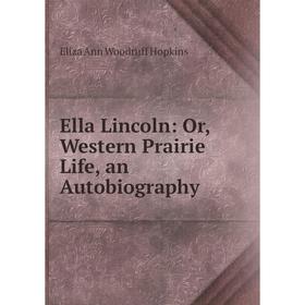 Книга Ella Lincoln: Or, Western Prairie Life, an Autobiography. Eliza Ann Woodruff Hopkins
Книга Ella Lincoln: Or, Western Prairie Life, an Autobiography. Eliza Ann Woodruff Hopkins
