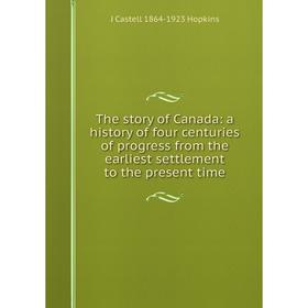 Книга The story of Canada: a history of four centuries of progress from the earliest settlement to the present time. J Castell 1864-1923 Hopkins
Книга The story of Canada: a history of four centuries of progress from the earliest settlement to the present time. J Castell 1864-1923 Hopkins