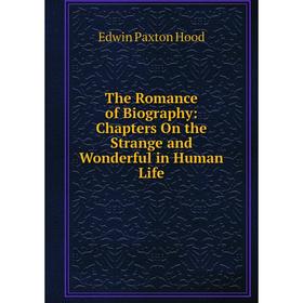 Книга The Romance of Biography: Chapters On the Strange and Wonderful in Human Life. Hood Edwin Paxton
Книга The Romance of Biography: Chapters On the Strange and Wonderful in Human Life. Hood Edwin Paxton