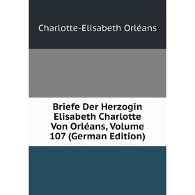 Книга Briefe Der Herzogin Elisabeth Charlotte Von Orléans, Volume 107 (German Edition). Charlotte-Elisabeth Orléans
Книга Briefe Der Herzogin Elisabeth Charlotte Von Orléans, Volume 107 (German Edition). Charlotte-Elisabeth Orléans