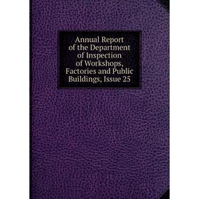 Книга Annual Report of the Department of Inspection of Workshops, Factories and Public Buildings, Issue 25
Книга Annual Report of the Department of Inspection of Workshops, Factories and Public Buildings, Issue 25