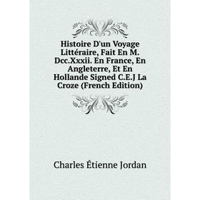 Книга Histoire D'un Voyage Littéraire, Fait En M.Dcc.Xxxii. En France, En Angleterre, Et En Hollande Signed C.E.J La Croze (French Edition)
Книга Histoire D'un Voyage Littéraire, Fait En M.Dcc.Xxxii. En France, En Angleterre, Et En Hollande Signed C.E.J La Croze (French Edition)